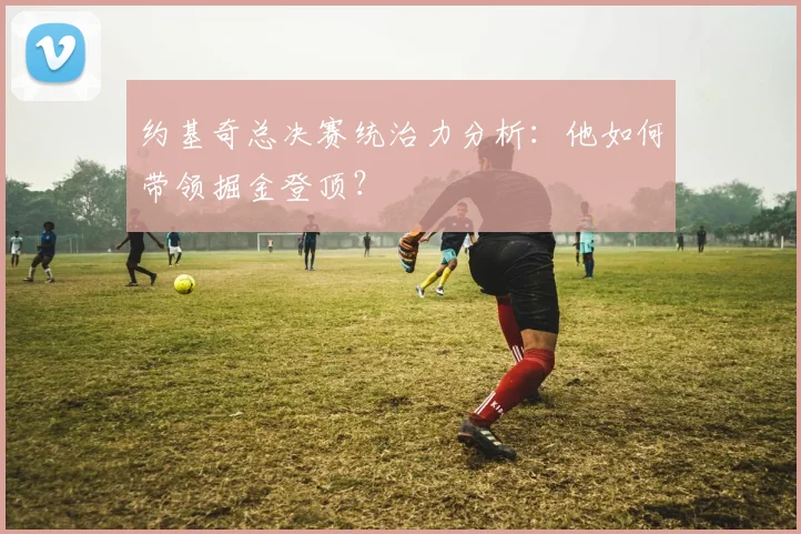 约基奇总决赛统治力分析：他如何带领掘金登顶？