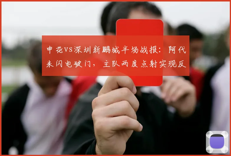 申花vs深圳新鹏城半场战报：阿代米闪电破门，主队两度点射实现反超