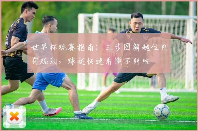 世界杯观赛指南：三步图解越位判罚规则，球迷快速看懂不纠结