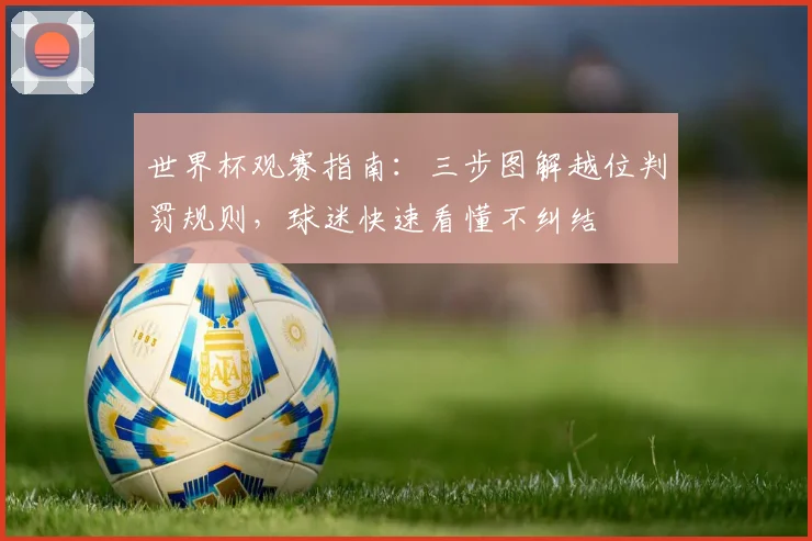 世界杯观赛指南:三步图解越位判罚规则,球迷快速看懂不纠结